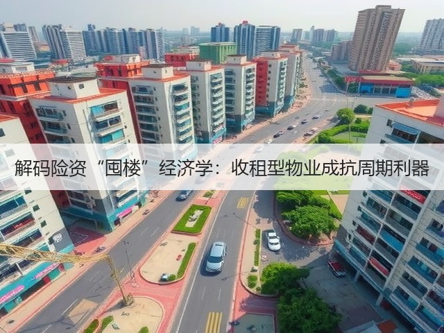 解码险资“囤楼”经济学:收租型物业成抗周期利器(图3) 解码险资“囤楼”经济学:收租型物业成抗周期利器(图3)