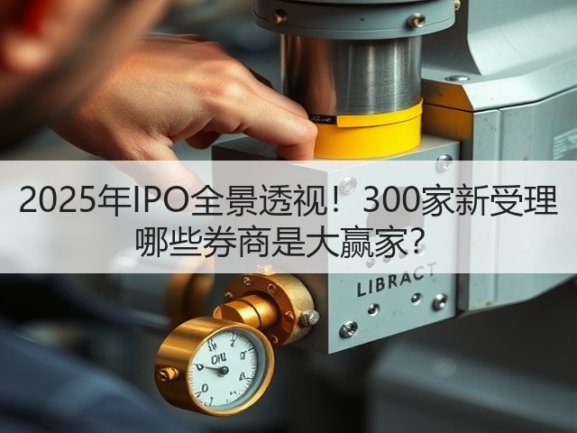 2025年IPO全景透视!300家新受理 哪些券商是大赢家?(图2) 2025年IPO全景透视!300家新受理 哪些券商是大赢家?(图2)