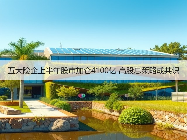 五大险企上半年股市加仓4100亿 高股息策略成共识(图3) 五大险企上半年股市加仓4100亿 高股息策略成共识(图3)