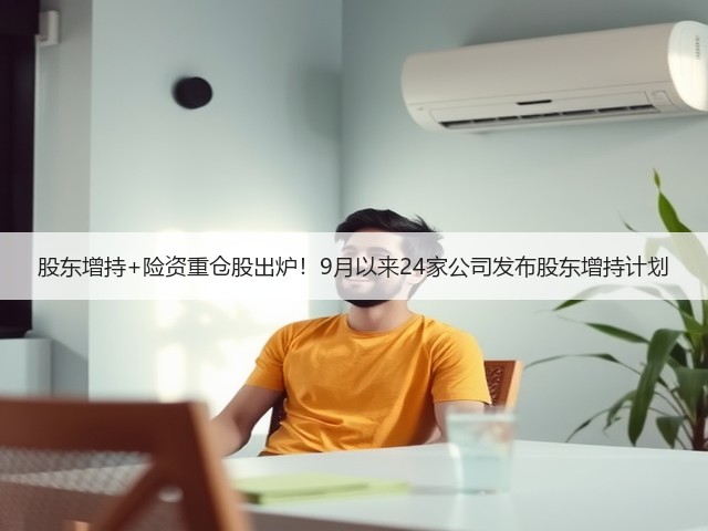 股东增持+险资重仓股出炉!9月以来24家公司发布股东增持计划(图2) 股东增持+险资重仓股出炉!9月以来24家公司发布股东增持计划(图2)