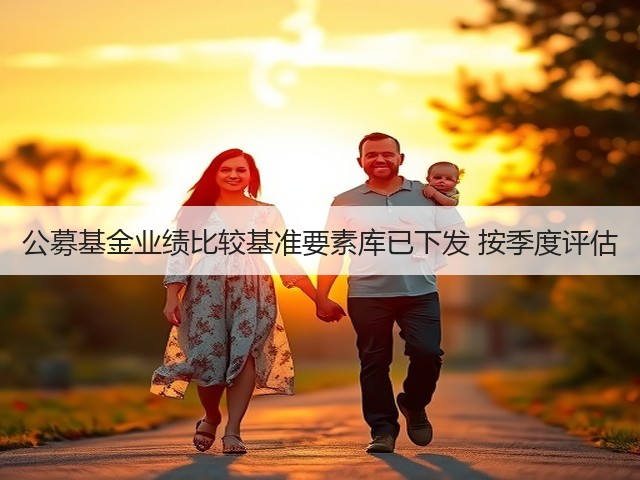 公募基金业绩比较基准要素库已下发 按季度评估(图1) 公募基金业绩比较基准要素库已下发 按季度评估(图1)