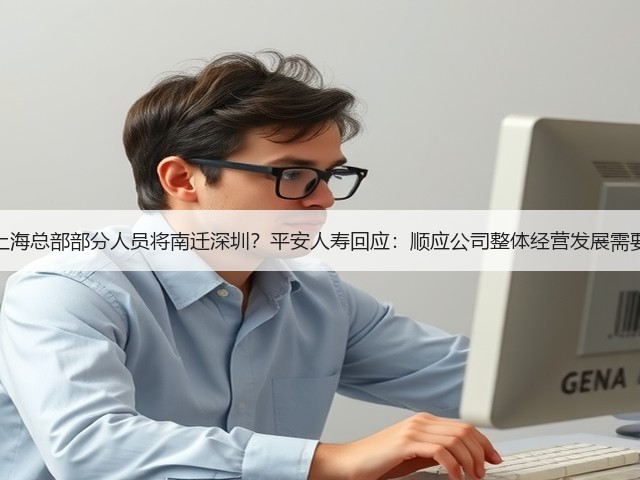 上海总部部分人员将南迁深圳?平安人寿回应:顺应公司整体经营发展需要(图1) 上海总部部分人员将南迁深圳?平安人寿回应:顺应公司整体经营发展需要(图1)