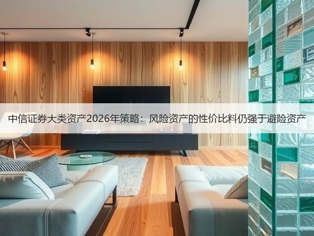 中信证券大类资产2026年策略:风险资产的性价比料仍强于避险资产(图3) 中信证券大类资产2026年策略:风险资产的性价比料仍强于避险资产(图3)