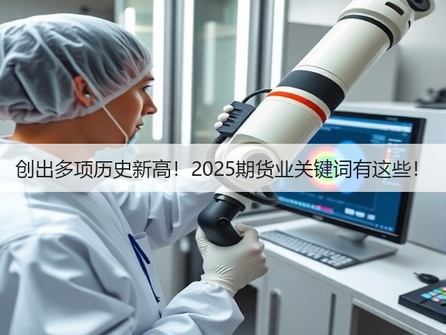创出多项历史新高！2025期货业关键词有这些！(图2)