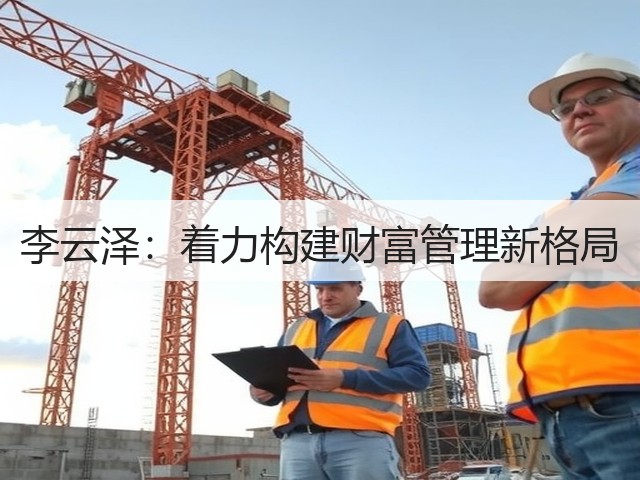 李云泽：着力构建财富管理新格局(图1)