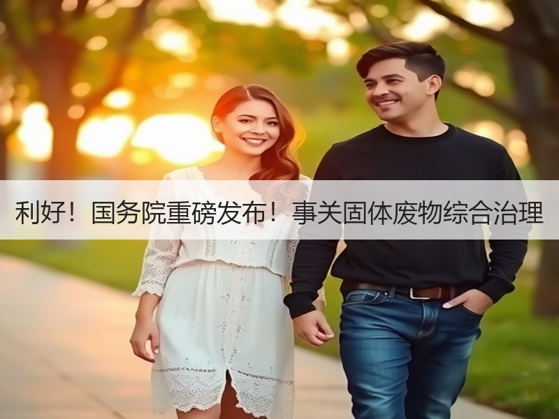 利好！国务院重磅发布！事关固体废物综合治理