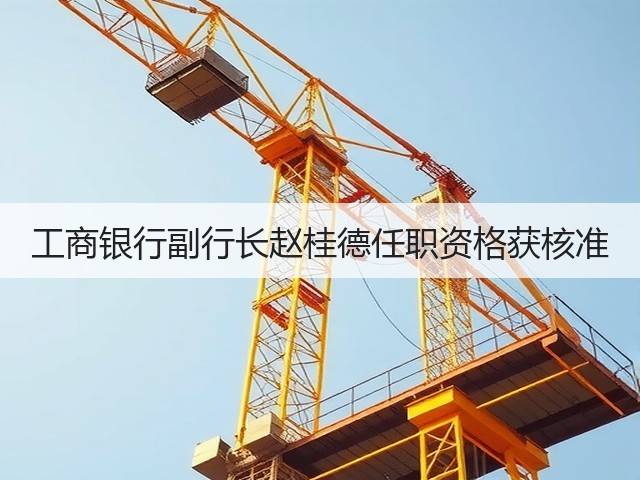 工商银行副行长赵桂德任职资格获核准(图2) 工商银行副行长赵桂德任职资格获核准(图2)