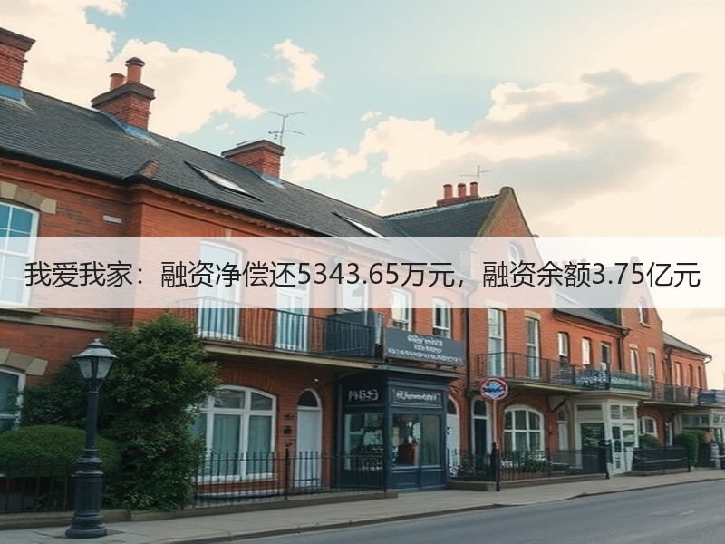 我爱我家：融资净偿还5343.65万元，融资余额3.75亿元