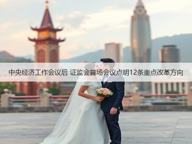 中央经济工作会议后 证监会首场会议点明12条重点改革方向(图2)