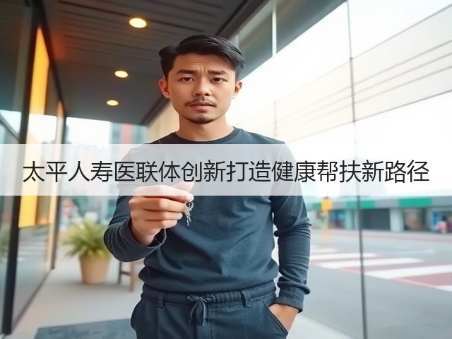 太平人寿医联体创新打造健康帮扶新路径(图2) 太平人寿医联体创新打造健康帮扶新路径(图2)