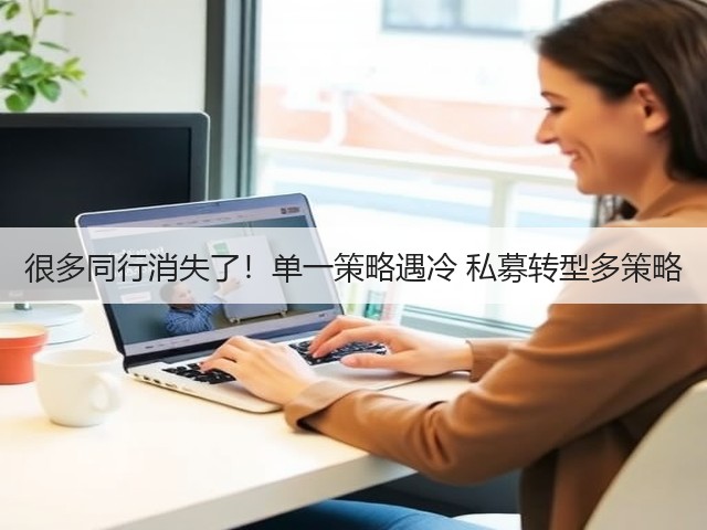 很多同行消失了!单一策略遇冷 私募转型多策略(图1) 很多同行消失了!单一策略遇冷 私募转型多策略(图1)