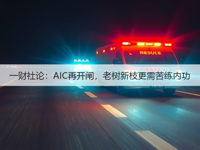 一财社论:AIC再开闸,老树新枝更需苦练内功(图2) 一财社论:AIC再开闸,老树新枝更需苦练内功(图2)