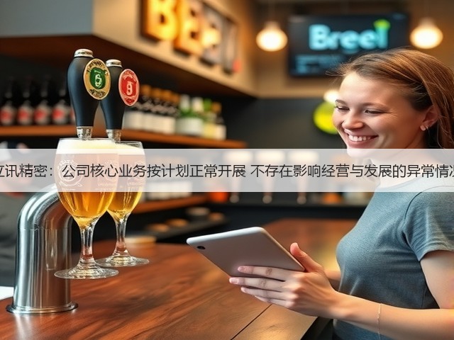 立讯精密：公司核心业务按计划正常开展 不存在影响经营与发展的异常情况(图1)