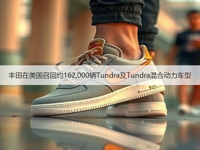 丰田在美国召回约162,000辆Tundra及Tundra混合动力车型(图2)