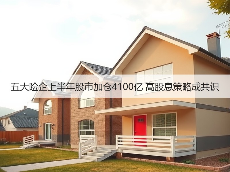 五大险企上半年股市加仓4100亿 高股息策略成共识