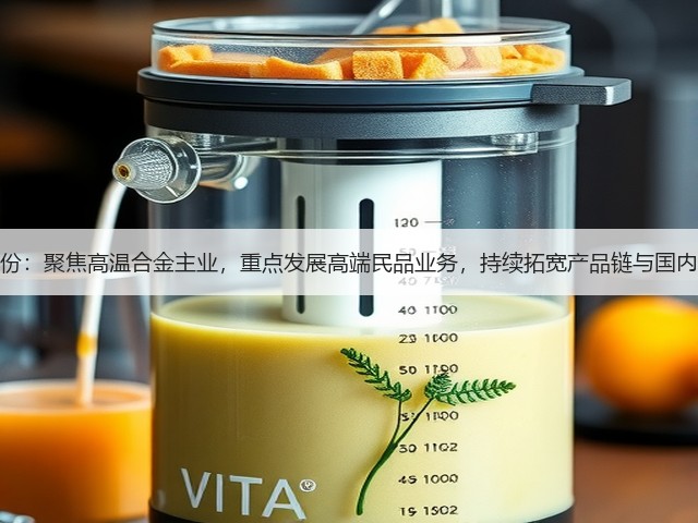 图南股份：聚焦高温合金主业，重点发展高端民品业务，持续拓宽产品链与国内外市场(图3)
