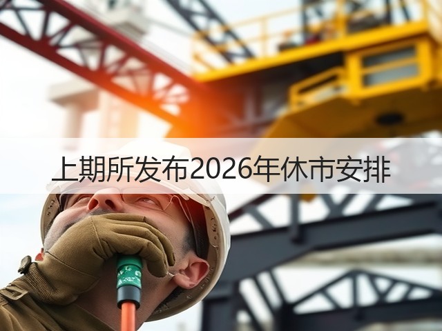 上期所发布2026年休市安排(图1) 上期所发布2026年休市安排(图1)