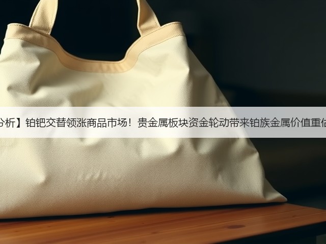 【财经分析】铂钯交替领涨商品市场！贵金属板块资金轮动带来铂族金属价值重估机遇期(图1)