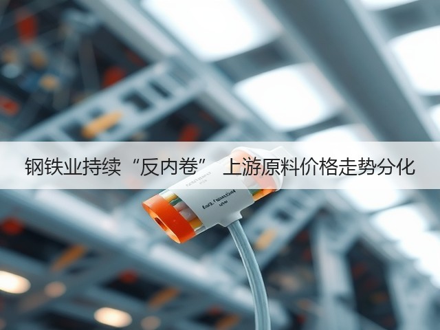 钢铁业持续“反内卷” 上游原料价格走势分化(图1) 钢铁业持续“反内卷” 上游原料价格走势分化(图1)