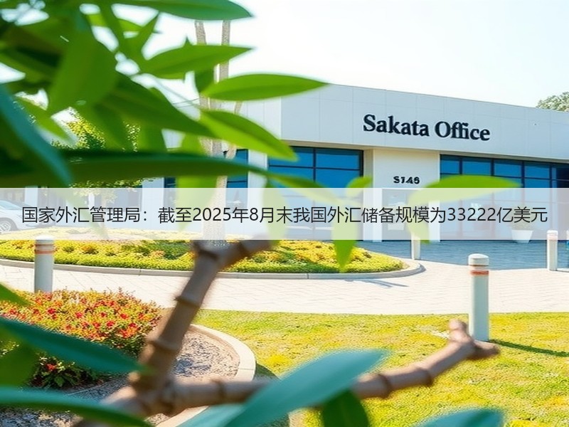 国家外汇管理局：截至2025年8月末我国外汇储备规模为33222亿美元