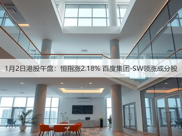 1月2日港股午盘：恒指涨2.18% 百度集团-SW领涨成分股(图2)