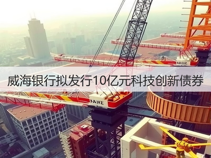 威海银行拟发行10亿元科技创新债券