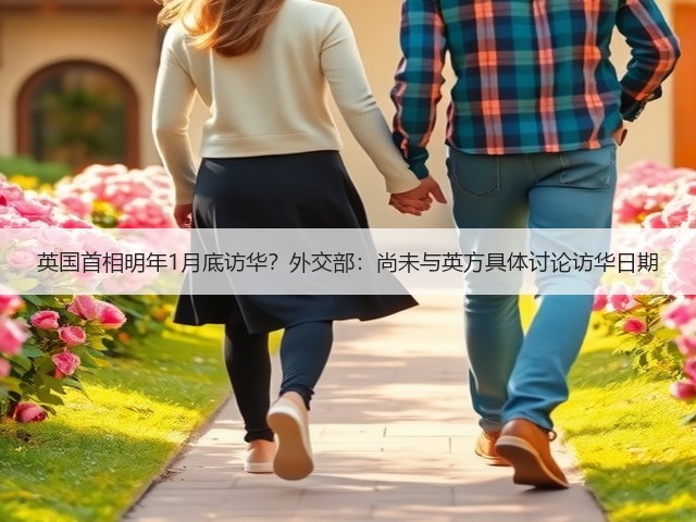 英国首相明年1月底访华?外交部:尚未与英方具体讨论访华日期(图1) 英国首相明年1月底访华?外交部:尚未与英方具体讨论访华日期(图1)