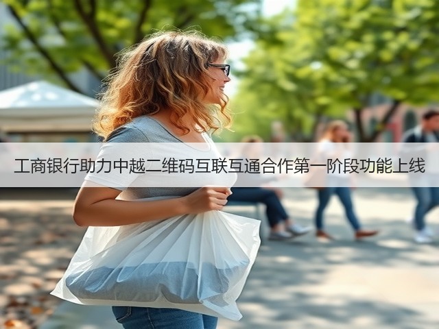 工商银行助力中越二维码互联互通合作第一阶段功能上线(图1) 工商银行助力中越二维码互联互通合作第一阶段功能上线(图1)