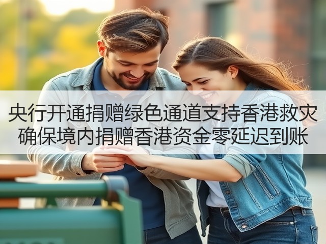 央行开通捐赠绿色通道支持香港救灾 确保境内捐赠香港资金零延迟到账(图3) 央行开通捐赠绿色通道支持香港救灾 确保境内捐赠香港资金零延迟到账(图3)