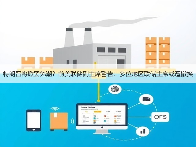 特朗普将掀罢免潮?前美联储副主席警告:多位地区联储主席或遭撤换(图2) 特朗普将掀罢免潮?前美联储副主席警告:多位地区联储主席或遭撤换(图2)