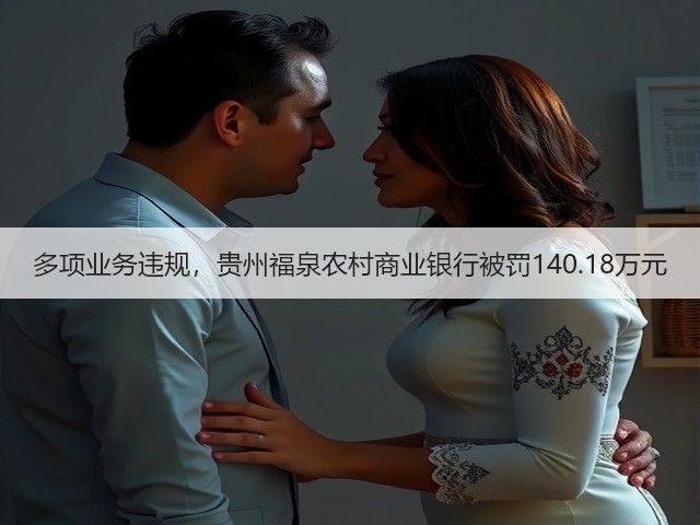 多项业务违规，贵州福泉农村商业银行被罚140.18万元(图1)
