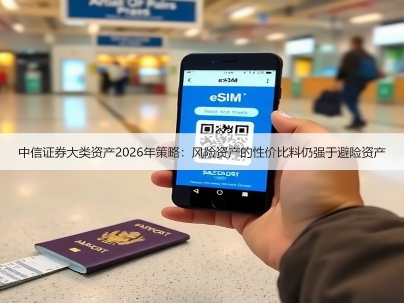 中信证券大类资产2026年策略：风险资产的性价比料仍强于避险资产