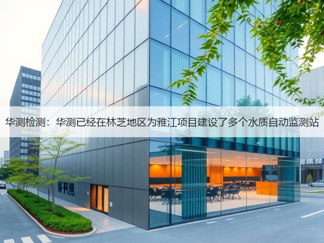 华测检测:华测已经在林芝地区为雅江项目建设了多个水质自动监测站(图3) 华测检测:华测已经在林芝地区为雅江项目建设了多个水质自动监测站(图3)