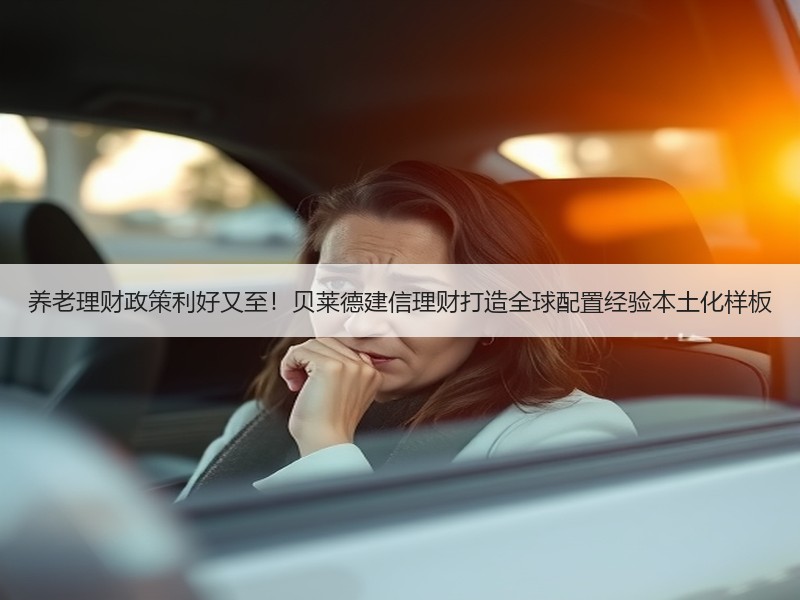 养老理财政策利好又至！贝莱德建信理财打造全球配置经验本土化样板