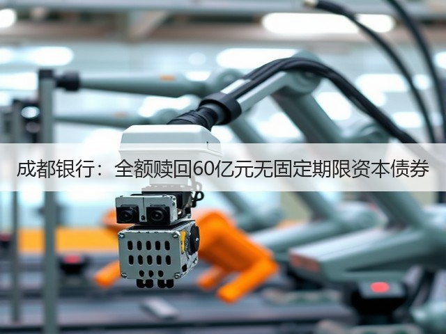 成都银行:全额赎回60亿元无固定期限资本债券(图1) 成都银行:全额赎回60亿元无固定期限资本债券(图1)