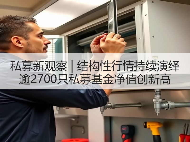 私募新观察 | 结构性行情持续演绎 逾2700只私募基金净值创新高