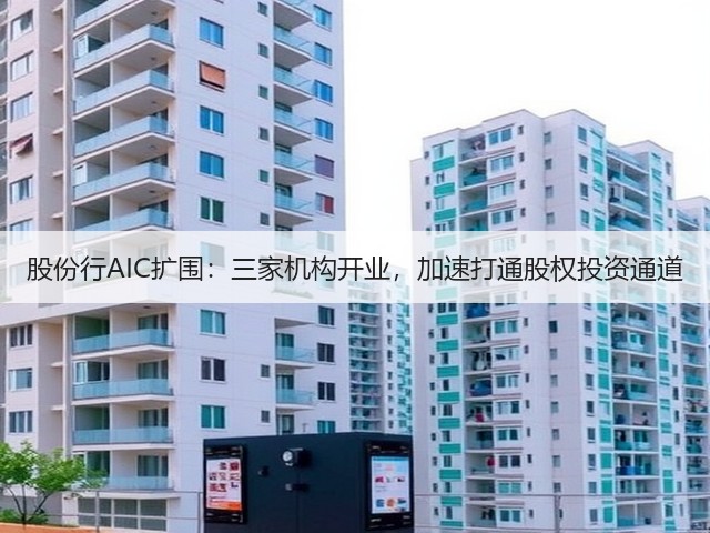股份行AIC扩围：三家机构开业，加速打通股权投资通道(图1)
