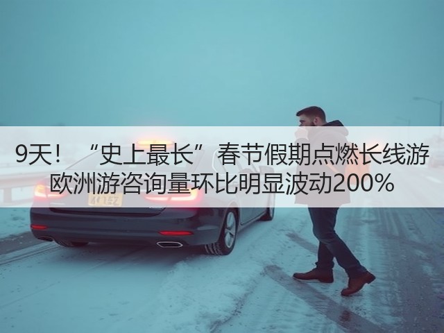 9天!“史上最长”春节假期点燃长线游 欧洲游咨询量环比明显波动200%(图3) 9天!“史上最长”春节假期点燃长线游 欧洲游咨询量环比明显波动200%(图3)