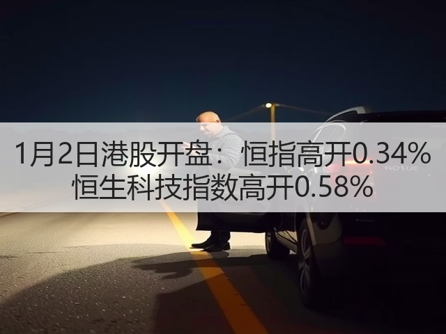 1月2日港股开盘:恒指高开0.34% 恒生科技指数高开0.58%(图2) 1月2日港股开盘:恒指高开0.34% 恒生科技指数高开0.58%(图2)
