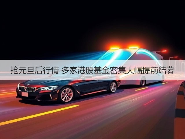 抢元旦后行情 多家港股基金密集大幅提前结募(图1) 抢元旦后行情 多家港股基金密集大幅提前结募(图1)