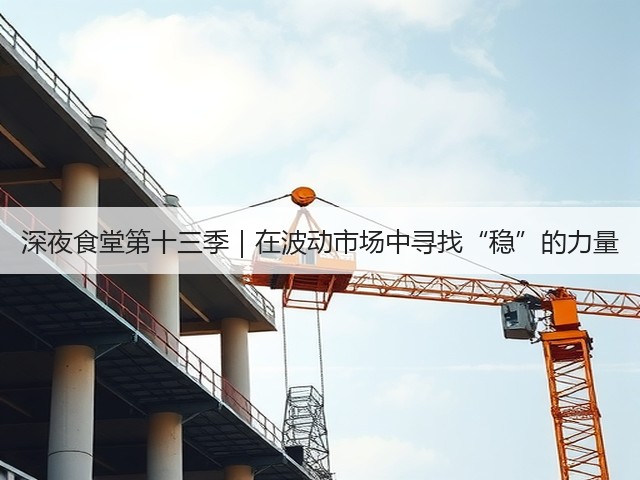 深夜食堂第十三季|在波动市场中寻找“稳”的力量(图2) 深夜食堂第十三季|在波动市场中寻找“稳”的力量(图2)