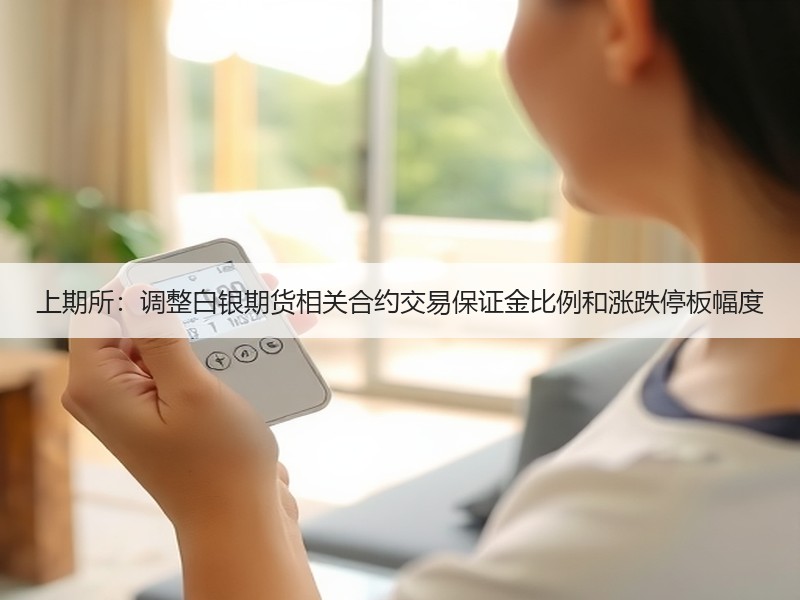 上期所：调整白银期货相关合约交易保证金比例和涨跌停板幅度
