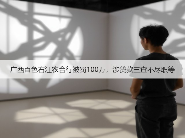 广西百色右江农合行被罚100万,涉贷款三查不尽职等(图3) 广西百色右江农合行被罚100万,涉贷款三查不尽职等(图3)