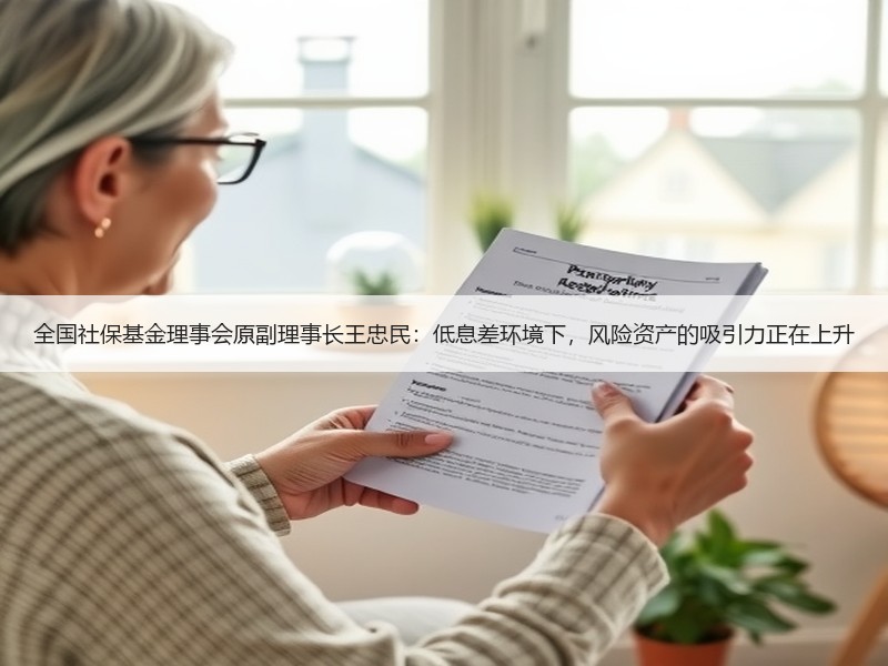 全国社保基金理事会原副理事长王忠民：低息差环境下，风险资产的吸引力正在上升