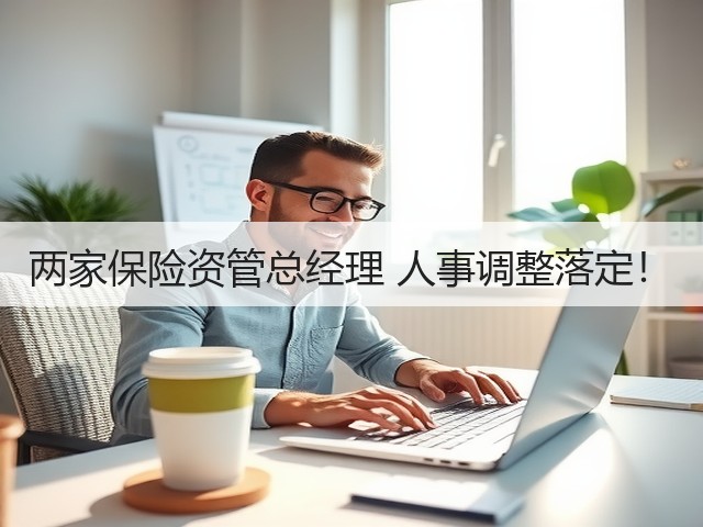 两家保险资管总经理 人事调整落定！(图1)