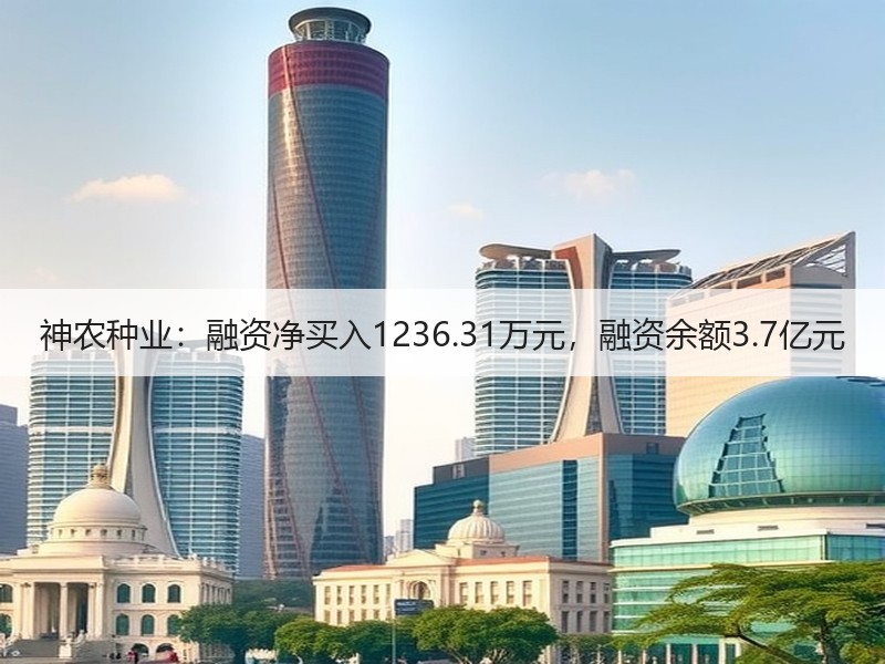 神农种业：融资净买入1236.31万元，融资余额3.7亿元