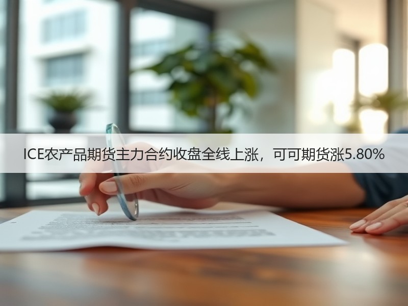 ICE农产品期货主力合约收盘全线上涨，可可期货涨5.80%