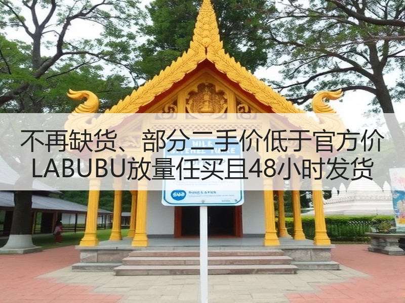 不再缺货、部分二手价低于官方价 LABUBU放量任买且48小时发货