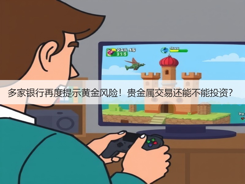 多家银行再度提示黄金风险！贵金属交易还能不能投资？