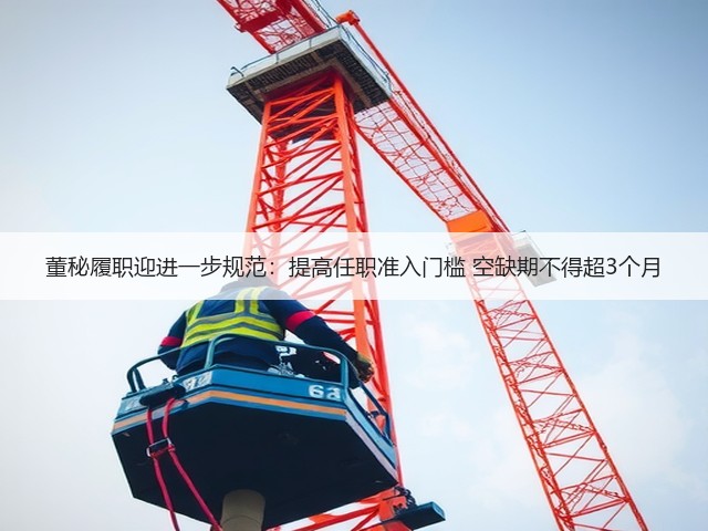 董秘履职迎进一步规范:提高任职准入门槛 空缺期不得超3个月(图3) 董秘履职迎进一步规范:提高任职准入门槛 空缺期不得超3个月(图3)